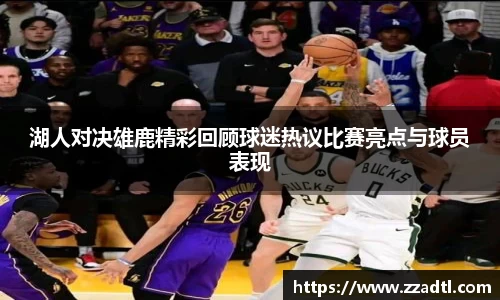 湖人对决雄鹿精彩回顾球迷热议比赛亮点与球员表现