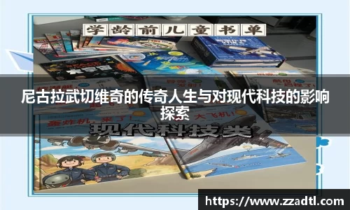 尼古拉武切维奇的传奇人生与对现代科技的影响探索