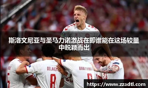斯洛文尼亚与圣马力诺激战在即谁能在这场较量中脱颖而出