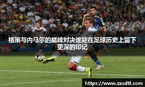 格策与内马尔的巅峰对决谁能在足球历史上留下更深的印记