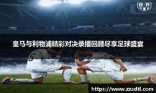 皇马与利物浦精彩对决录播回顾尽享足球盛宴