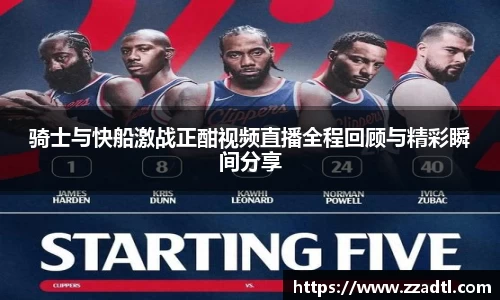 骑士与快船激战正酣视频直播全程回顾与精彩瞬间分享