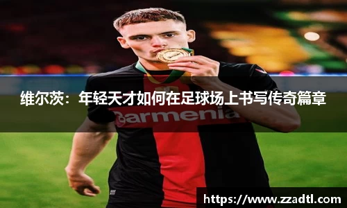 维尔茨：年轻天才如何在足球场上书写传奇篇章