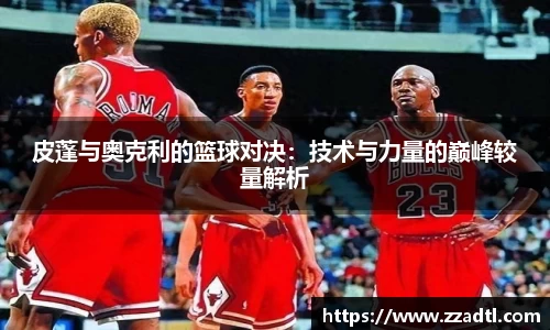 皮蓬与奥克利的篮球对决：技术与力量的巅峰较量解析
