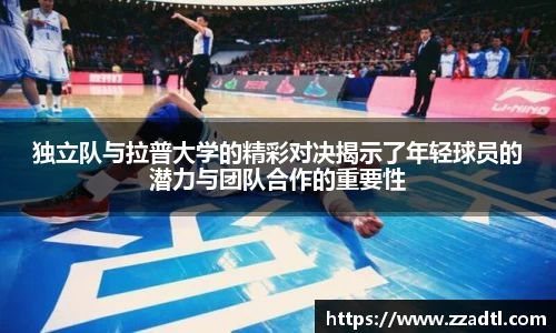 独立队与拉普大学的精彩对决揭示了年轻球员的潜力与团队合作的重要性