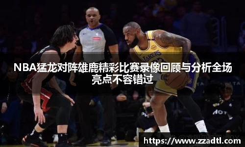 NBA猛龙对阵雄鹿精彩比赛录像回顾与分析全场亮点不容错过