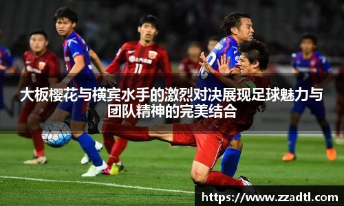 大板樱花与横宾水手的激烈对决展现足球魅力与团队精神的完美结合