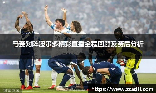 马赛对阵波尔多精彩直播全程回顾及赛后分析