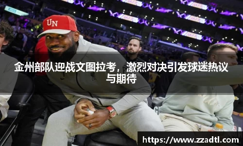 金州部队迎战文图拉考，激烈对决引发球迷热议与期待