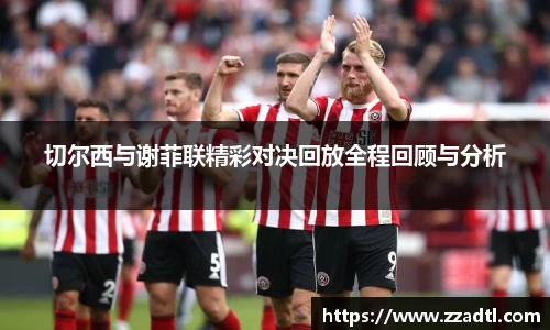 切尔西与谢菲联精彩对决回放全程回顾与分析