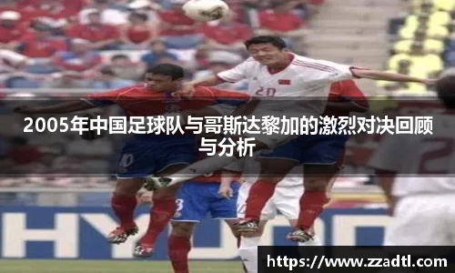 2005年中国足球队与哥斯达黎加的激烈对决回顾与分析