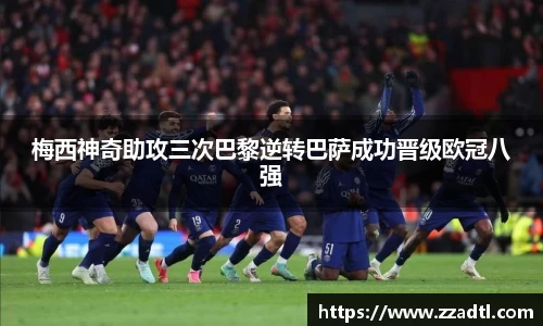 梅西神奇助攻三次巴黎逆转巴萨成功晋级欧冠八强